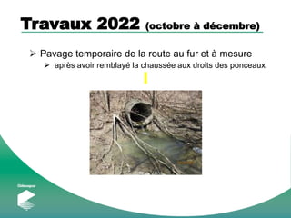 Travaux 2022 (octobre à décembre)
 Pavage temporaire de la route au fur et à mesure
 après avoir remblayé la chaussée aux droits des ponceaux
 