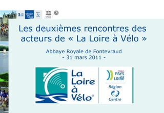 Les deuxièmes rencontres des  acteurs de « La Loire à Vélo » Abbaye Royale de Fontevraud - 31 mars 2011 - 