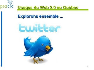 46
Explorons ensemble ...Explorons ensemble ...
Usages du Web 2.0 au QuébecUsages du Web 2.0 au Québec
 
