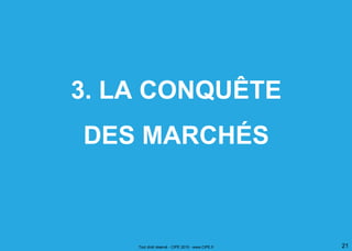 3. LA CONQUÊTE
DES MARCHÉS
Tout droit réservé - CIPE 2015 - www.CIPE.fr 21
 