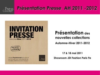 Présentation Presse AH 2011 -2012




               Présentation des
                nouvelles collections
                Automne-Hiver 2011-2012


                     17 & 18 mai 2011
               Showroom JDI Fashion Paris 9e
 