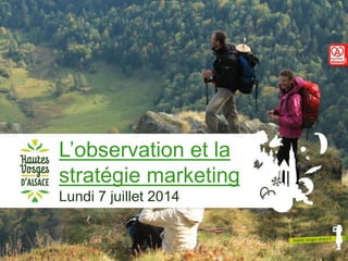 L’observation et la
stratégie marketing
Lundi 7 juillet 2014
1
 