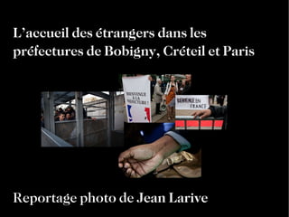 Reportage photo de  Jean Larive L’accueil des étrangers dans les  préfectures de Bobigny, Créteil et Paris 