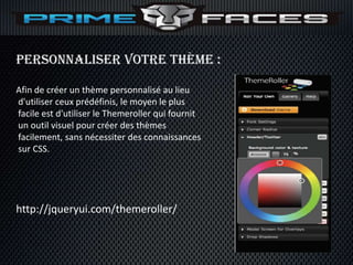 Personnaliser votre thème :

Afin de créer un thème personnalisé au lieu
d'utiliser ceux prédéfinis, le moyen le plus
facile est d'utiliser le Themeroller qui fournit
un outil visuel pour créer des thèmes
facilement, sans nécessiter des connaissances
sur CSS.




http://jqueryui.com/themeroller/
 