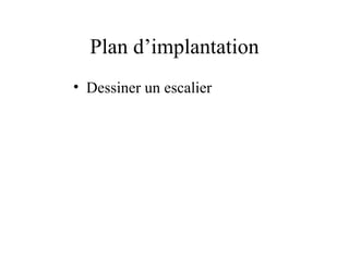 Plan d’implantation
• Dessiner un escalier
 