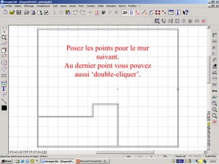 Posez les points pour le mur
           suivant.
Au dernier point vous pouvez
   aussi ‘double-cliquer’.
 