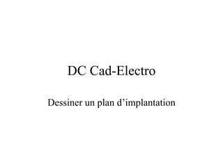 DC Cad-Electro

Dessiner un plan d’implantation
 