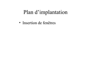 Plan d’implantation
• Insertion de fenêtres
 