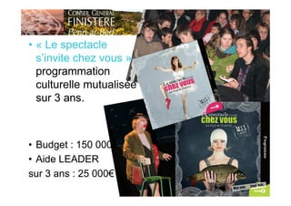 • « Le spectacle
s’invite chez vous » -
programmation
culturelle mutualisée
sur 3 ans.
• Budget : 150 000€
• Aide LEADER
sur 3 ans : 25 000€
30/06/2010BilanannuelLEADER
12
 