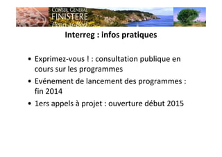 Interreg : infos pratiques
• Exprimez-vous ! : consultation publique en
cours sur les programmes
• Evénement de lancement des programmes :
fin 2014
• 1ers appels à projet : ouverture début 2015
 