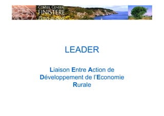 LEADER
Liaison Entre Action de
Développement de l’Economie
Rurale
 