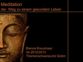 Meditation
der Weg zu einem gesundem Leben




             Bianca Kreuzmayr
             Va 2012/2013
             Themenschwerpunkt Gcbm
 