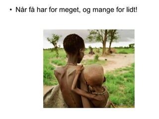 • Når få har for meget, og mange for lidt!

 