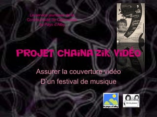 Le service jeunesse de la
 Communauté de Communes
       du Pays d’Alby




Projet chaina’zik vidéo
     Assurer la couverture vidéo
      D’un festival de musique
 