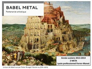 Année scolaire 2013-2014
2 META
Lycée professionnel Ferrer-Monet
La tour de Babel vue par Pieter Bruegel l'Ancien au XVIe siècle.
 