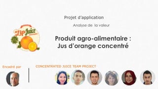 Produit agro-alimentaire :
Jus d’orange concentré
Analyse de la valeur
Projet d’application
CONCENTRATED JUICE TEAM PROJECTEncadré par
 