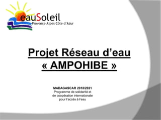 MADAGASCAR 2018/2021
Programme de solidarité et
de coopération internationale
pour l’accès à l’eau
Projet Réseau d’eau
« AMPOHIBE »
 