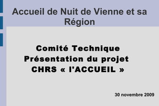 Accueil de Nuit de Vienne et sa
            Région

    Comité Technique
  Présentation du projet
   CHRS « l'ACCUEIL »


                       30 novembre 2009
 