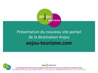 Présentation du nouveau site portail
de la destination Anjou
anjou-tourisme.com
 