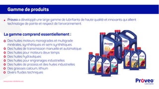 Gamme de produits
Proveo a développé une large gamme de lubrifiants de haute qualité et innovants qui allient
technologie ...