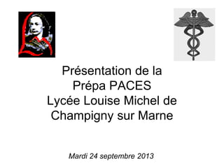 Présentation de la
Prépa PACES
Lycée Louise Michel de
Champigny sur Marne
Mardi 24 septembre 2013
 