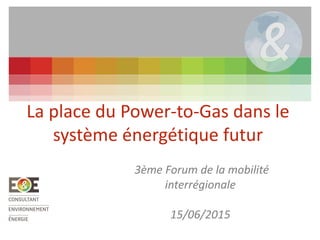 La place du Power-to-Gas dans le
système énergétique futur
3ème Forum de la mobilité
interrégionale
15/06/2015
 