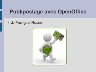 Publipostage avec OpenOffice

    J.-François Rossel
 