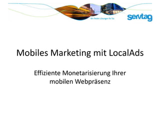 Mobiles Marketing mit LocalAds
    Effiziente Monetarisierung Ihrer
           mobilen Webpräsenz
 