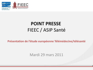 POINT PRESSE  FIEEC / ASIP Santé Présentation de l’étude européenne Télémédecine/télésanté Mardi 29 mars 2011 