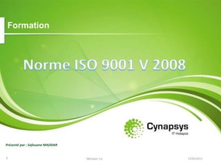 Formation Norme ISO 9001 V 2008 Présenté par : Safouane MADDAR 16/03/2011 1 Version 5.0 