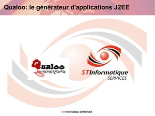Qualoo: le générateur d'applications J2EE




                  ST Informatique SERVICES
 
