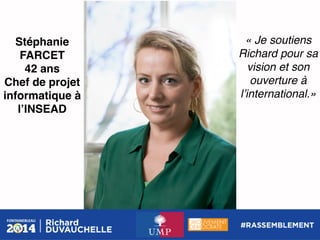 Stéphanie
FARCET!
42 ans!
Chef de projet
informatique à
lʼINSEAD!

« Je soutiens
Richard pour sa
vision et son
ouverture à
lʼinternational.»!

 