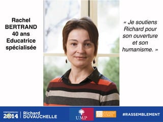 Rachel
BERTRAND!
40 ans!
Educatrice
spécialisée!

« Je soutiens
Richard pour
son ouverture
et son
humanisme. »!

 