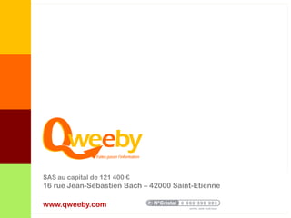 SAS au capital de 121 400 €
16 rue Jean-Sébastien Bach – 42000 Saint-Etienne

www.qweeby.com
 