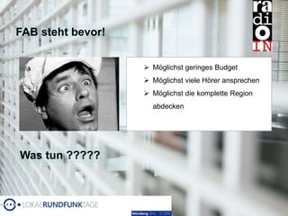 FAB steht bevor!
 Möglichst geringes Budget
 Möglichst viele Hörer ansprechen
 Möglichst die komplette Region
abdecken
Was tun ?????
 