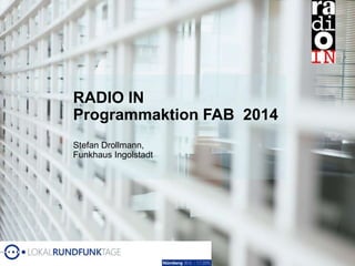 RADIO IN
Programmaktion FAB 2014
Stefan Drollmann,
Funkhaus Ingolstadt
 
