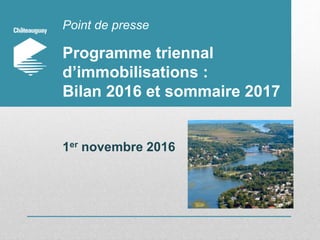 Point de presse
Programme triennal
d’immobilisations :
Bilan 2016 et sommaire 2017
1er novembre 2016
 