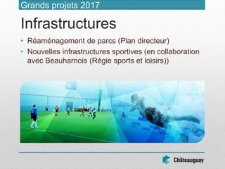 • Réaménagement de parcs (Plan directeur)
• Nouvelles infrastructures sportives (en collaboration
avec Beauharnois (Régie sports et loisirs))
Grands projets 2017
Infrastructures
 