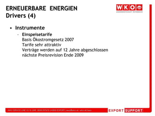 ERNEUERBARE  ENERGIEN Drivers (4)InstrumenteEinspeisetarifeBasis Ökostromgesetz 2007Tarife sehr attraktivVerträge werden auf 12 Jahre abgeschlossennächste Preisrevision Ende 2009 
