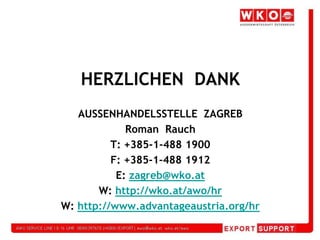 HERZLICHEN  DANKAUSSENHANDELSSTELLE  ZAGREBRoman  RauchT: +385-1-488 1900F: +385-1-488 1912E: zagreb@wko.atW: http://wko.at/awo/hrW: http://www.advantageaustria.org/hr