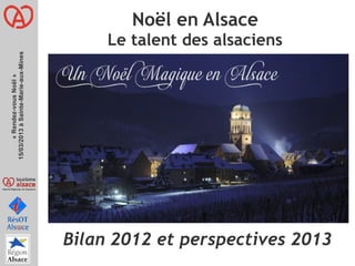 Noël en Alsace
                                           Le talent des alsaciens
15/03/2013 à Sainte-Marie-aux-Mines
       « Rendez-vous Noël » 




                                      Bilan 2012 et perspectives 2013
 