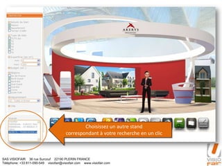 SAS VISIOFAIR 36 rue Surcouf 22190 PLERIN FRANCE
Téléphone: +33 811-090-549 visiofair@visiofair.com www.visiofair.com
Choisissez un autre stand
correspondant à votre recherche en un clic
 