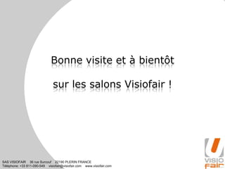 SAS VISIOFAIR 36 rue Surcouf 22190 PLERIN FRANCE
Téléphone: +33 811-090-549 visiofair@visiofair.com www.visiofair.com
Bonne visite et à bientôt
sur les salons Visiofair !
 