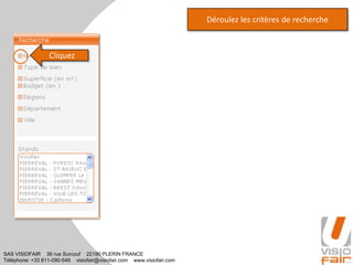 SAS VISIOFAIR 36 rue Surcouf 22190 PLERIN FRANCE
Téléphone: +33 811-090-549 visiofair@visiofair.com www.visiofair.com
Déroulez les critères de recherche
Cliquez
 