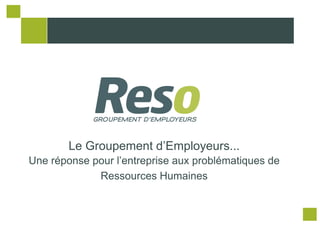 Le Groupement d’Employeurs...
Une réponse pour l’entreprise aux problématiques de
             Ressources Humaines
 