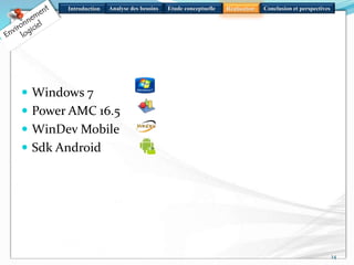 Introduction Analyse des besoins Réalisation Conclusion et perspectivesEtude conceptuelle
 Windows 7
 Power AMC 16.5
 WinDev Mobile
 Sdk Android
14
 