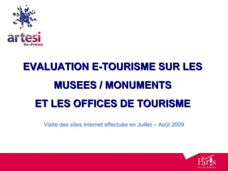 EVALUATION E-TOURISME SUR LES  MUSEES / MONUMENTS  ET LES OFFICES DE TOURISME  Visite des sites Internet effectuée en Juillet – Août 2009 