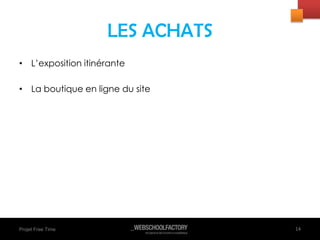 LES ACHATS
• L’exposition itinérante
• La boutique en ligne du site
14Projet Free Time 14
 