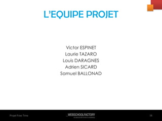 Projet Free Time
Victor ESPINET
Laurie TAZARO
Louis DARAGNES
Adrien SICARD
Samuel BALLONAD
16
L’EQUIPE PROJET
 