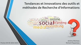 Tendances et innovations des outils et 
méthodes de Recherche d’Informations 
Jérémy Marteau 
Promo EI4 IDI 2014-2015 Richard Paquereau 
 